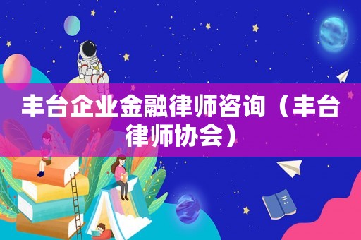 豐臺企業(yè)金融律師咨詢（豐臺律師協(xié)會）