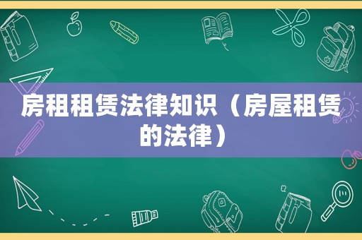 房租租賃法律知識（房屋租賃的法律）