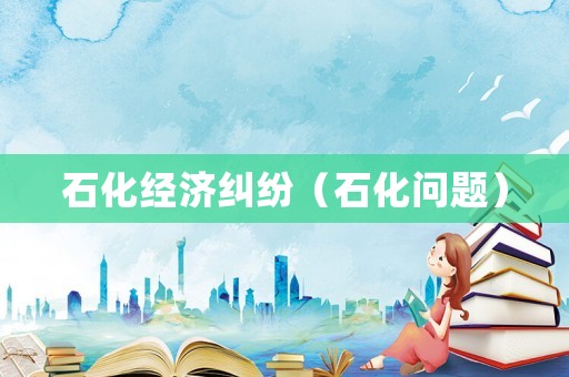 石化經(jīng)濟(jì)糾紛（石化問(wèn)題）