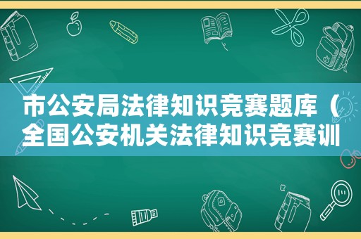 市公安局法律知識競賽題庫（全國公安機關法律知識競賽訓練題庫）