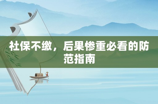 社保不繳，后果慘重必看的防范指南