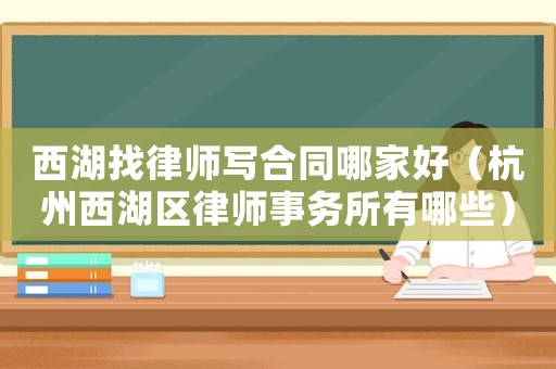 西湖找律師寫合同哪家好（杭州西湖區(qū)律師事務(wù)所有哪些）
