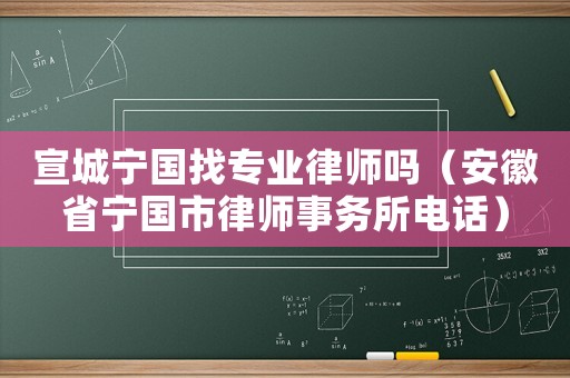 宣城寧國找專業律師嗎（安徽省寧國市律師事務所電話）