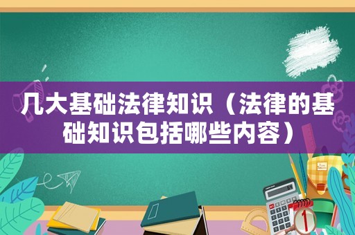 幾大基礎法律知識（法律的基礎知識包括哪些內容）