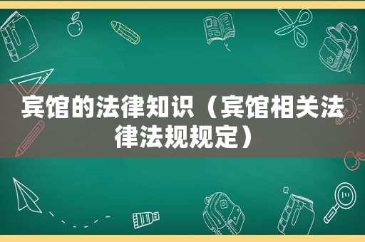 賓館的法律知識（賓館相關法律法規規定）