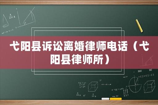 弋陽縣訴訟離婚律師電話（弋陽縣律師所）