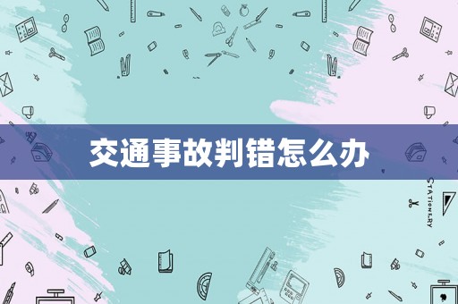 交通事故判錯怎么辦