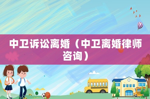 中衛訴訟離婚（中衛離婚律師咨詢）