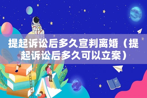 提起訴訟后多久宣判離婚（提起訴訟后多久可以立案）