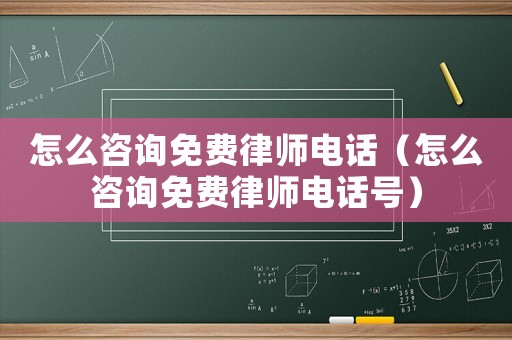 怎么咨詢免費律師電話（怎么咨詢免費律師電話號）