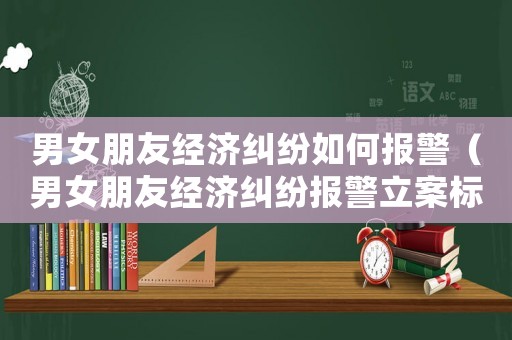 男女朋友經濟糾紛如何報警（男女朋友經濟糾紛報警立案標準）