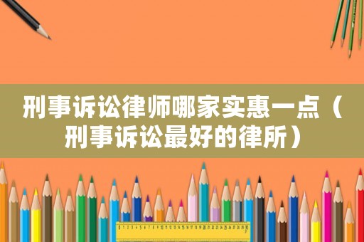 刑事訴訟律師哪家實惠一點（刑事訴訟最好的律所）