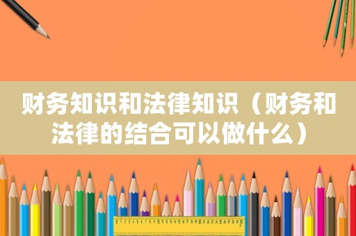財務(wù)知識和法律知識（財務(wù)和法律的結(jié)合可以做什么）