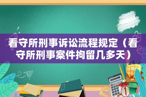 看守所刑事訴訟流程規定（看守所刑事案件拘留幾多天）