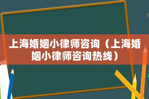 上海婚姻小律師咨詢（上海婚姻小律師咨詢熱線）