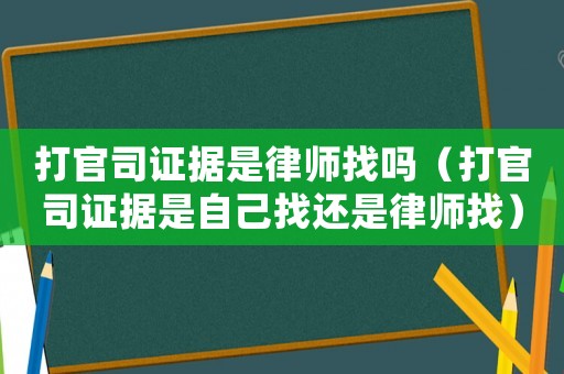打官司證據是律師找嗎（打官司證據是自己找還是律師找）