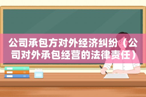 公司承包方對外經濟糾紛（公司對外承包經營的法律責任）