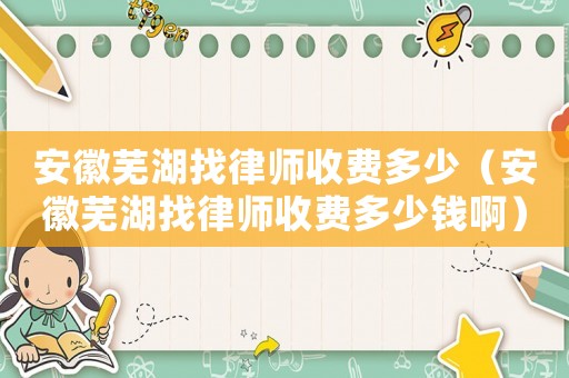 安徽蕪湖找律師收費多少（安徽蕪湖找律師收費多少錢啊）