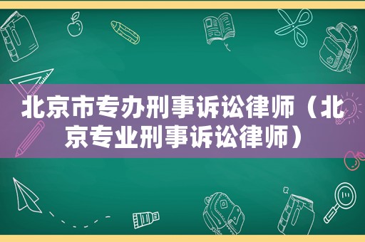 北京市專辦刑事訴訟律師（北京專業刑事訴訟律師）
