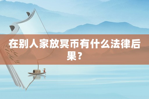 在別人家放冥幣有什么法律后果？