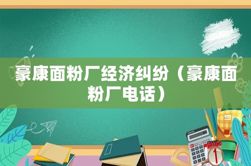 豪康面粉廠經濟糾紛（豪康面粉廠電話）