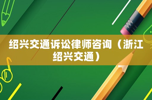 紹興交通訴訟律師咨詢（浙江紹興交通）