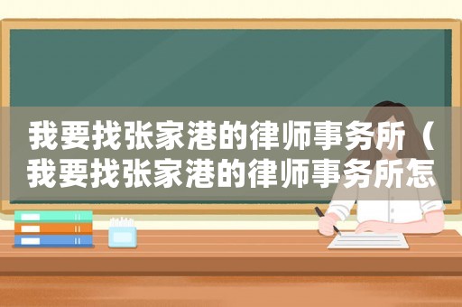 我要找張家港的律師事務所（我要找張家港的律師事務所怎么找）