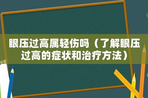 眼壓過高屬輕傷嗎（了解眼壓過高的癥狀和治療方法）