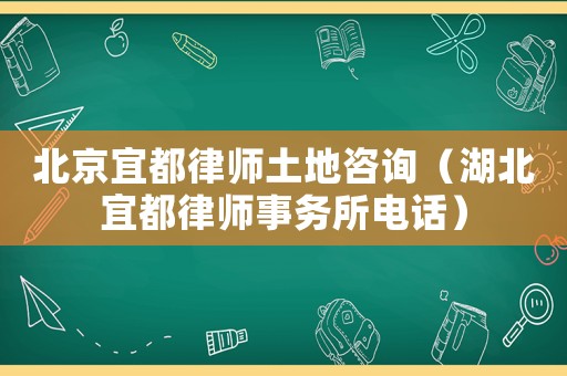 北京宜都律師土地咨詢(xún)（湖北宜都律師事務(wù)所電話）