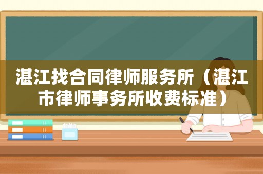 湛江找合同律師服務(wù)所（湛江市律師事務(wù)所收費(fèi)標(biāo)準(zhǔn)）
