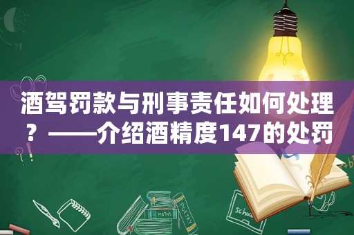 酒駕罰款與刑事責任如何處理？——介紹酒精度147的處罰標準