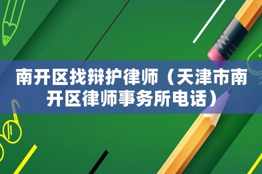 南開區找辯護律師（天津市南開區律師事務所電話）