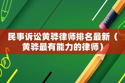 民事訴訟黃驊律師排名最新（黃驊最有能力的律師）