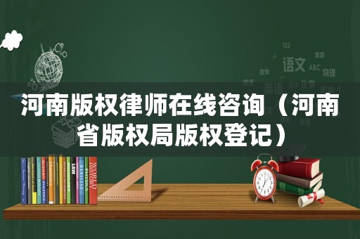 河南版權律師在線咨詢（河南省版權局版權登記）
