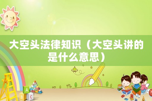 大空頭法律知識（大空頭講的是什么意思）
