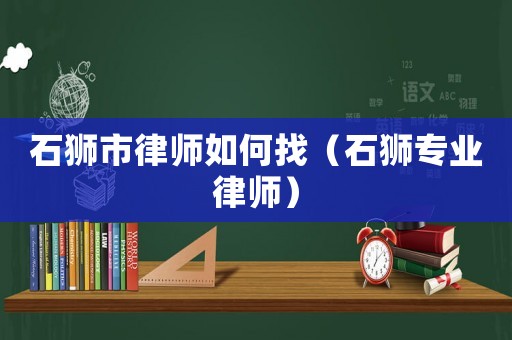 石獅市律師如何找（石獅專業律師）