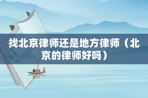 找北京律師還是地方律師（北京的律師好嗎）