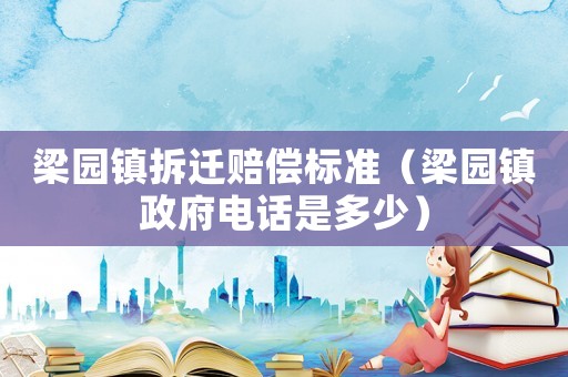 梁園鎮拆遷賠償標準（梁園鎮政府電話是多少）