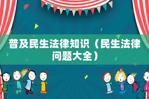 普及民生法律知識（民生法律問題大全）