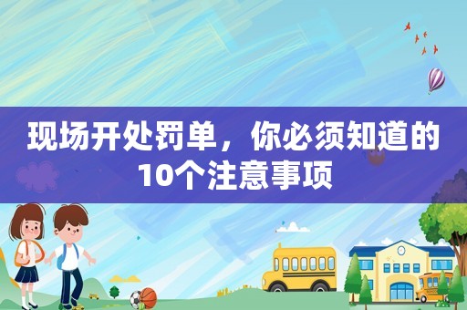 現(xiàn)場開處罰單，你必須知道的10個注意事項