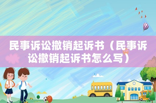 民事訴訟撤銷起訴書（民事訴訟撤銷起訴書怎么寫）