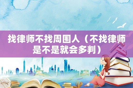 找律師不找周圍人（不找律師是不是就會多判）