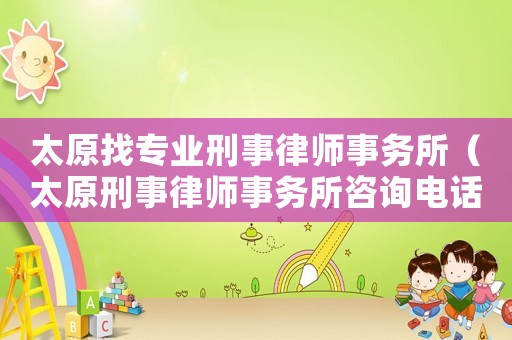 太原找專業(yè)刑事律師事務所（太原刑事律師事務所咨詢電話）