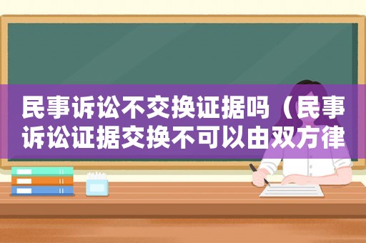 民事訴訟不交換證據嗎（民事訴訟證據交換不可以由雙方律師私下進行）