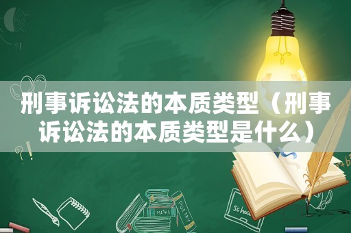 刑事訴訟法的本質類型（刑事訴訟法的本質類型是什么）