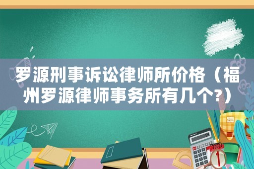 羅源刑事訴訟律師所價格（福州羅源律師事務所有幾個?）