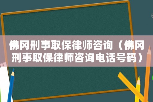 佛岡刑事取保律師咨詢（佛岡刑事取保律師咨詢電話號碼）