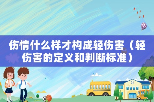 傷情什么樣才構成輕傷害（輕傷害的定義和判斷標準）