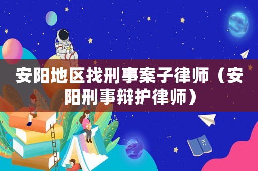 安陽地區找刑事案子律師（安陽刑事辯護律師）