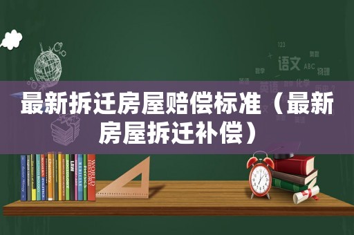 最新拆遷房屋賠償標準（最新房屋拆遷補償）
